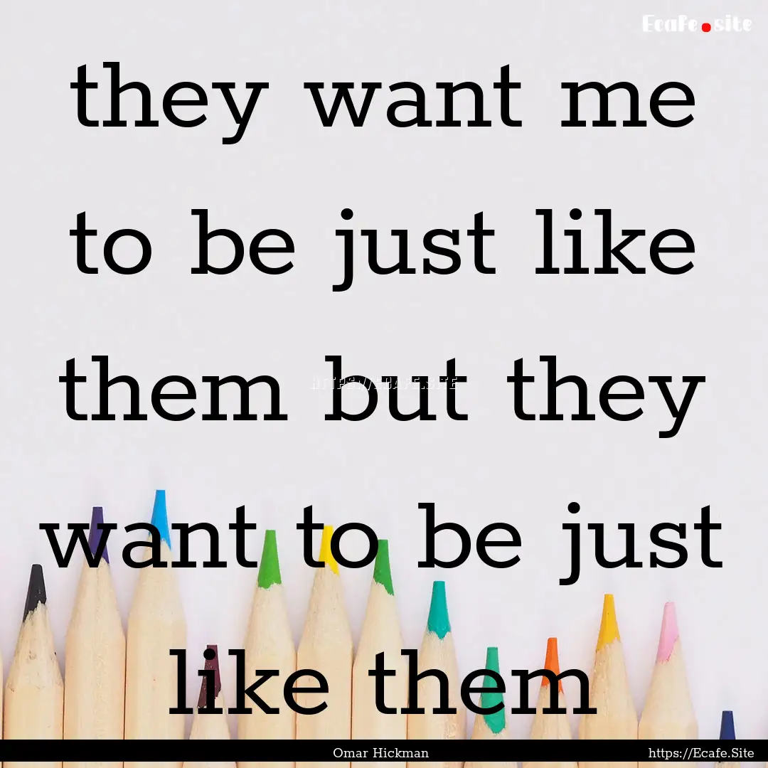 they want me to be just like them but they.... : Quote by Omar Hickman