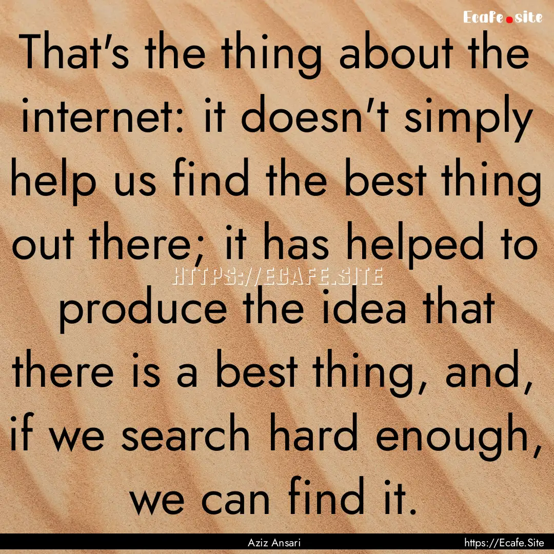 That's the thing about the internet: it doesn't.... : Quote by Aziz Ansari