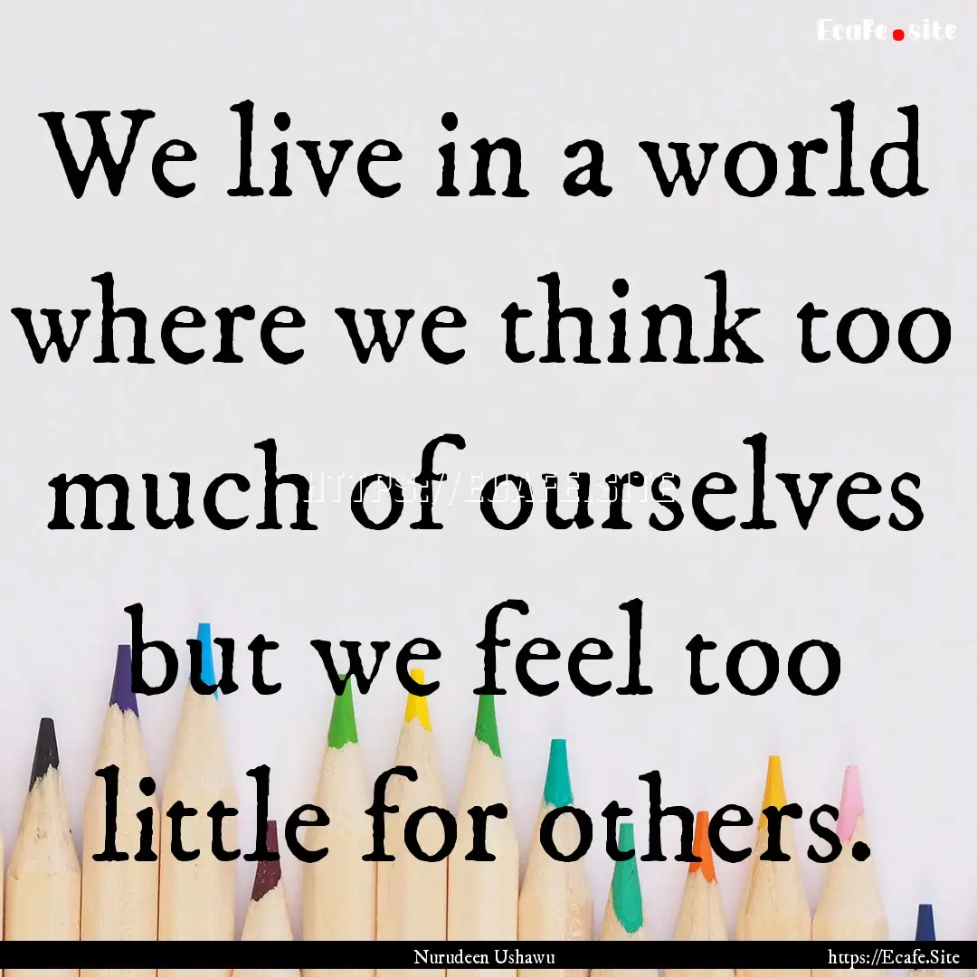 We live in a world where we think too much.... : Quote by Nurudeen Ushawu