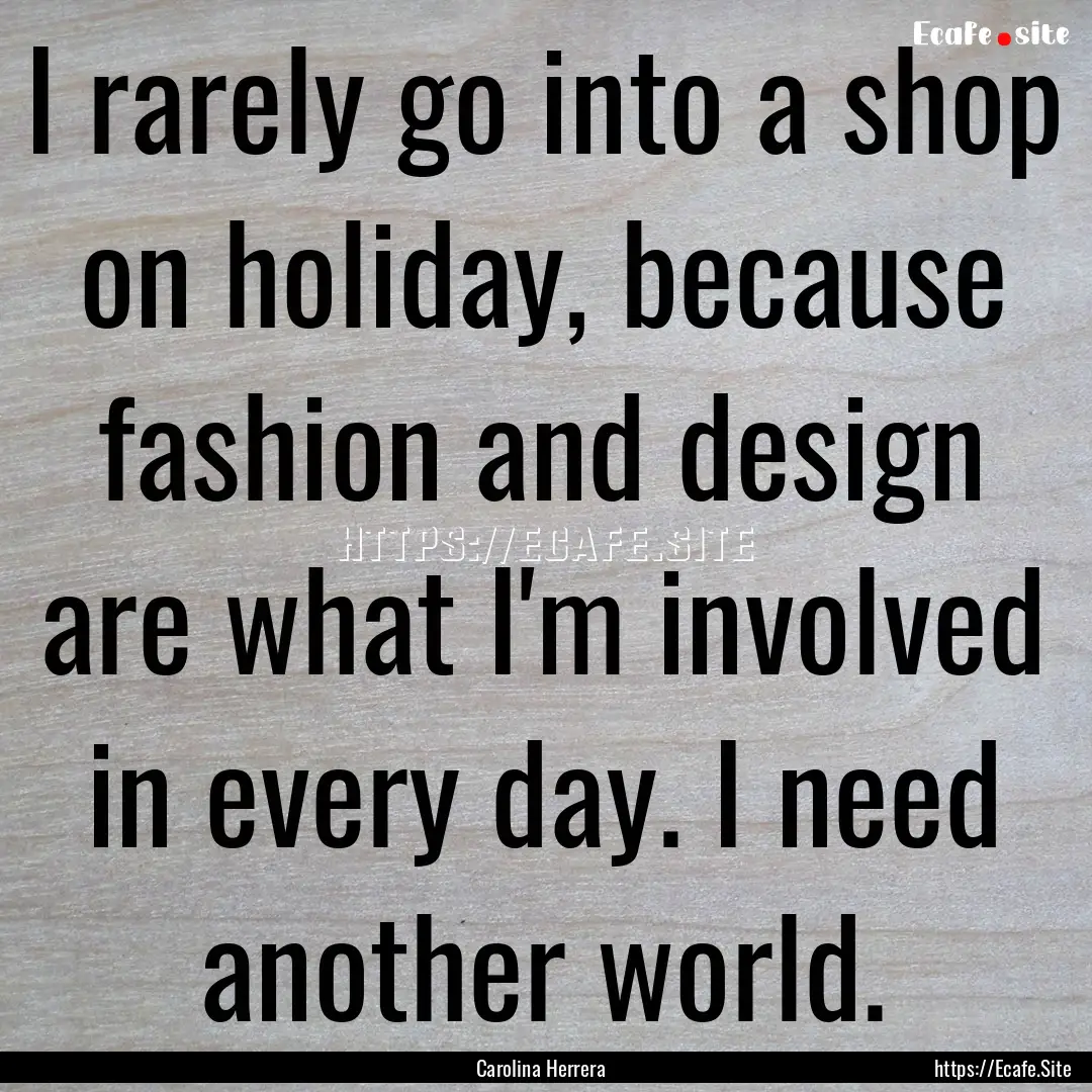 I rarely go into a shop on holiday, because.... : Quote by Carolina Herrera