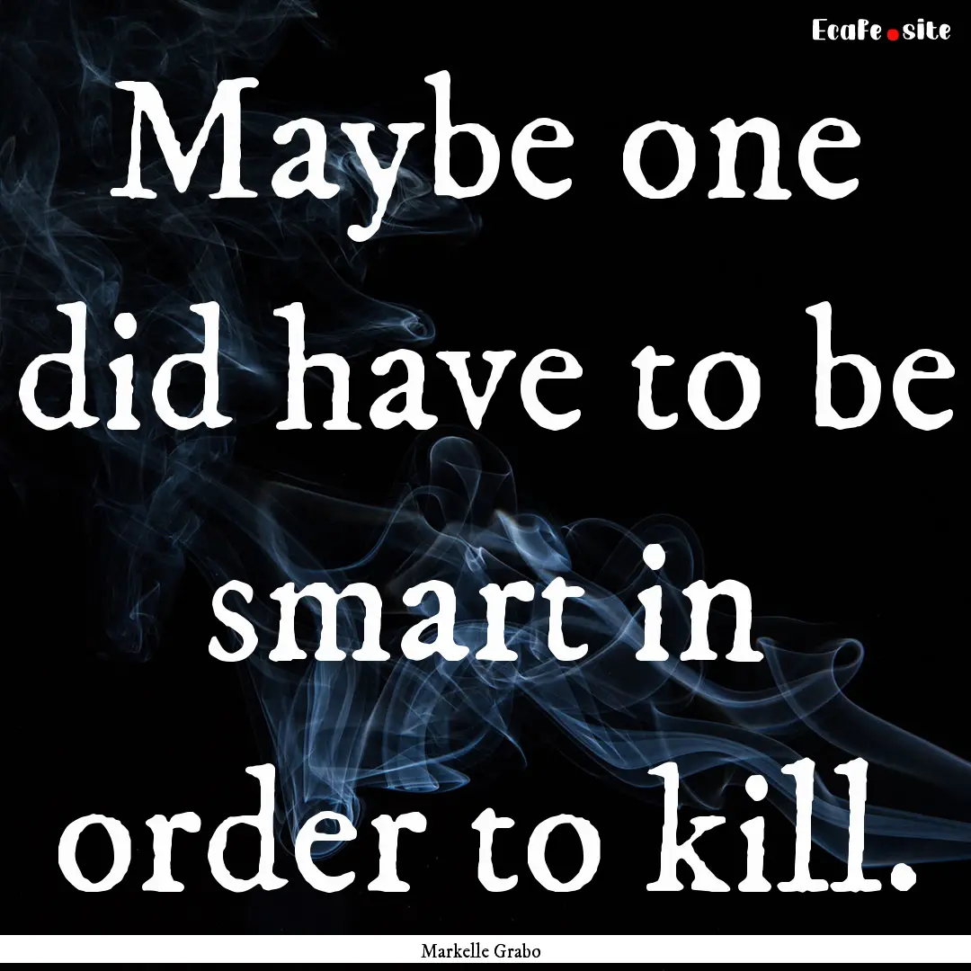 Maybe one did have to be smart in order to.... : Quote by Markelle Grabo