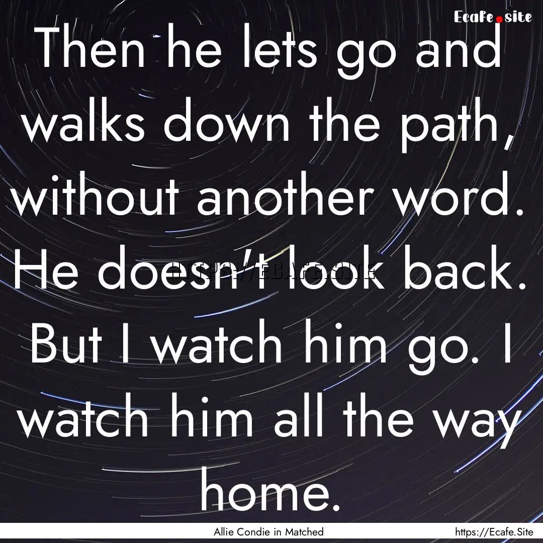 Then he lets go and walks down the path,.... : Quote by Allie Condie in Matched