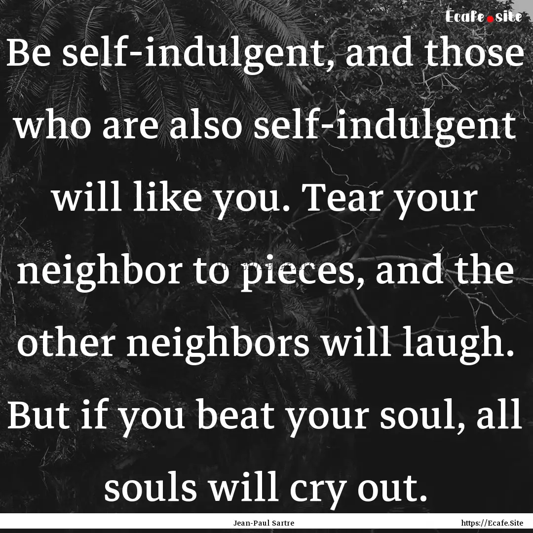 Be self-indulgent, and those who are also.... : Quote by Jean-Paul Sartre