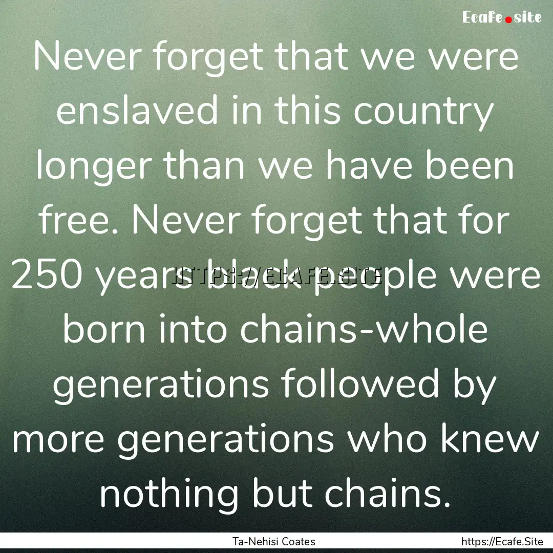 Never forget that we were enslaved in this.... : Quote by Ta-Nehisi Coates