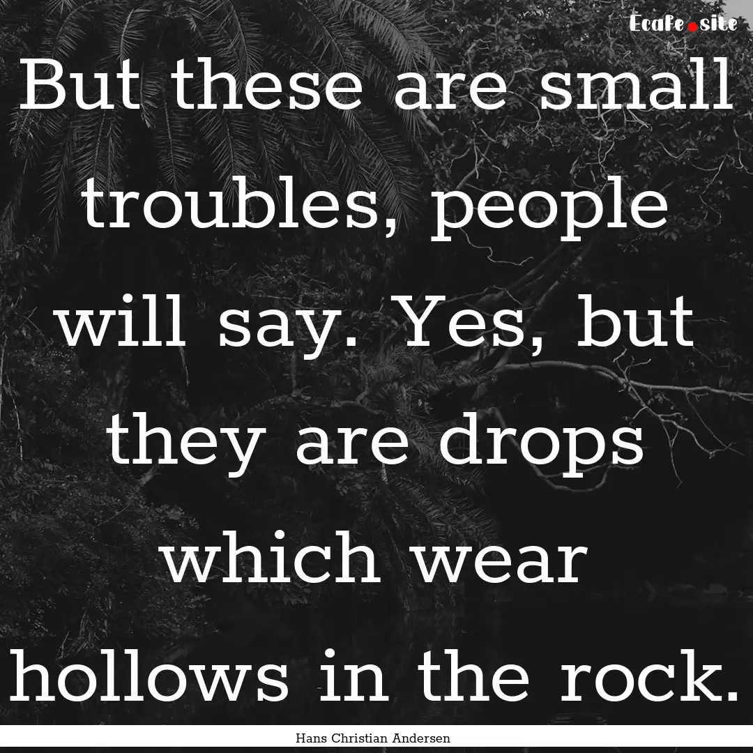 But these are small troubles, people will.... : Quote by Hans Christian Andersen