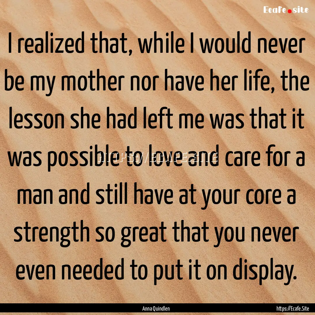 I realized that, while I would never be my.... : Quote by Anna Quindlen