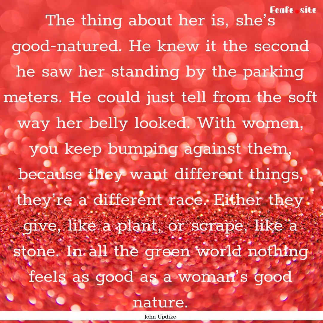 The thing about her is, she’s good-natured..... : Quote by John Updike