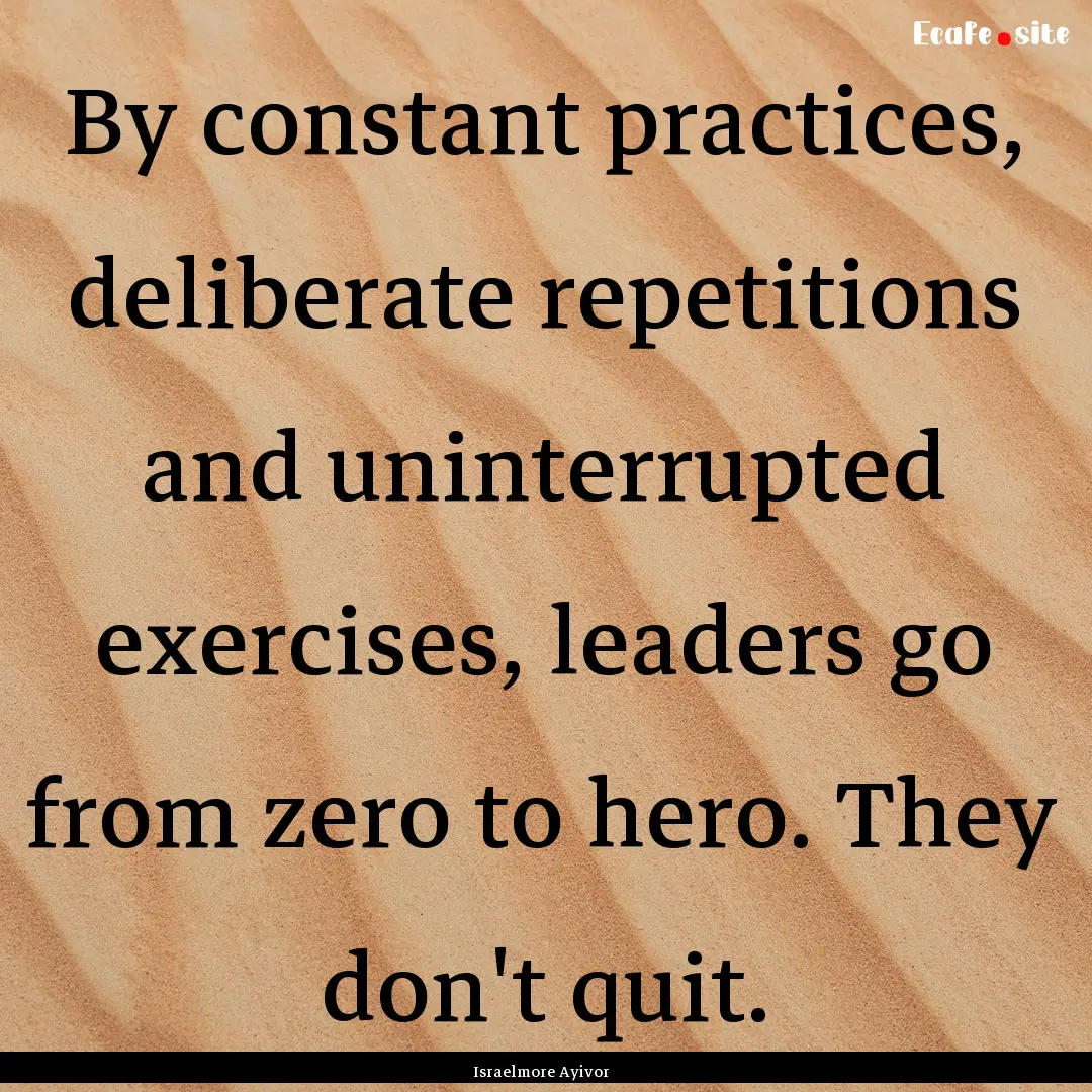 By constant practices, deliberate repetitions.... : Quote by Israelmore Ayivor