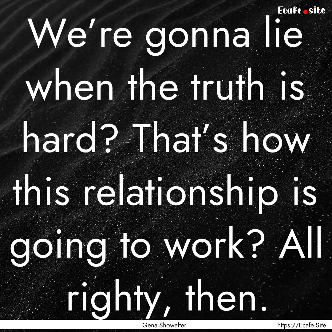 We’re gonna lie when the truth is hard?.... : Quote by Gena Showalter