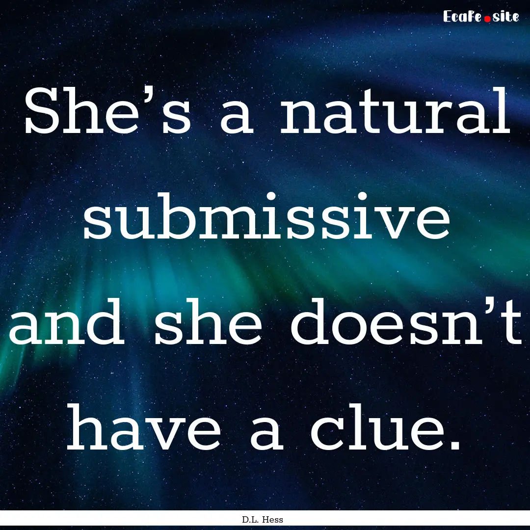 She’s a natural submissive and she doesn’t.... : Quote by D.L. Hess