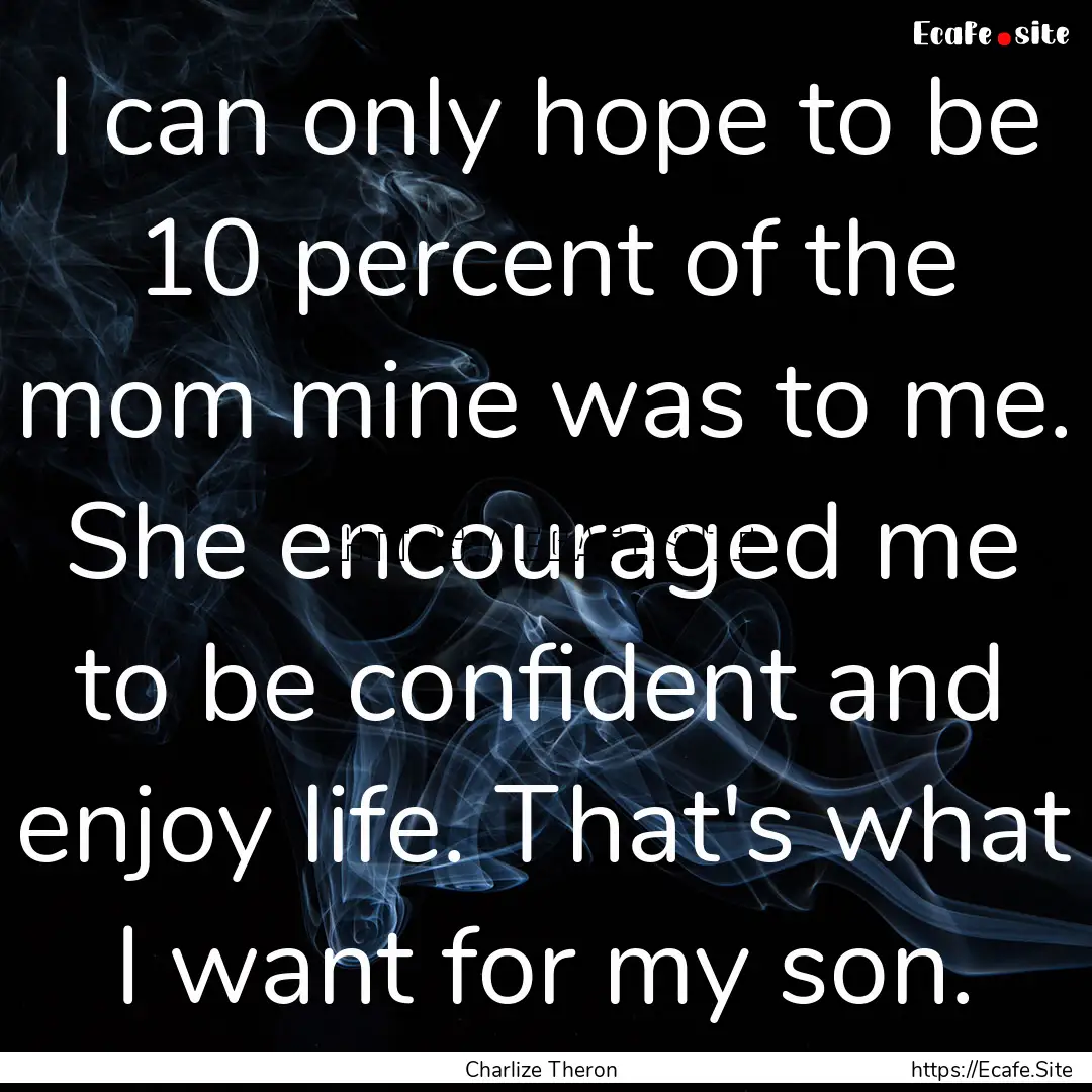 I can only hope to be 10 percent of the mom.... : Quote by Charlize Theron