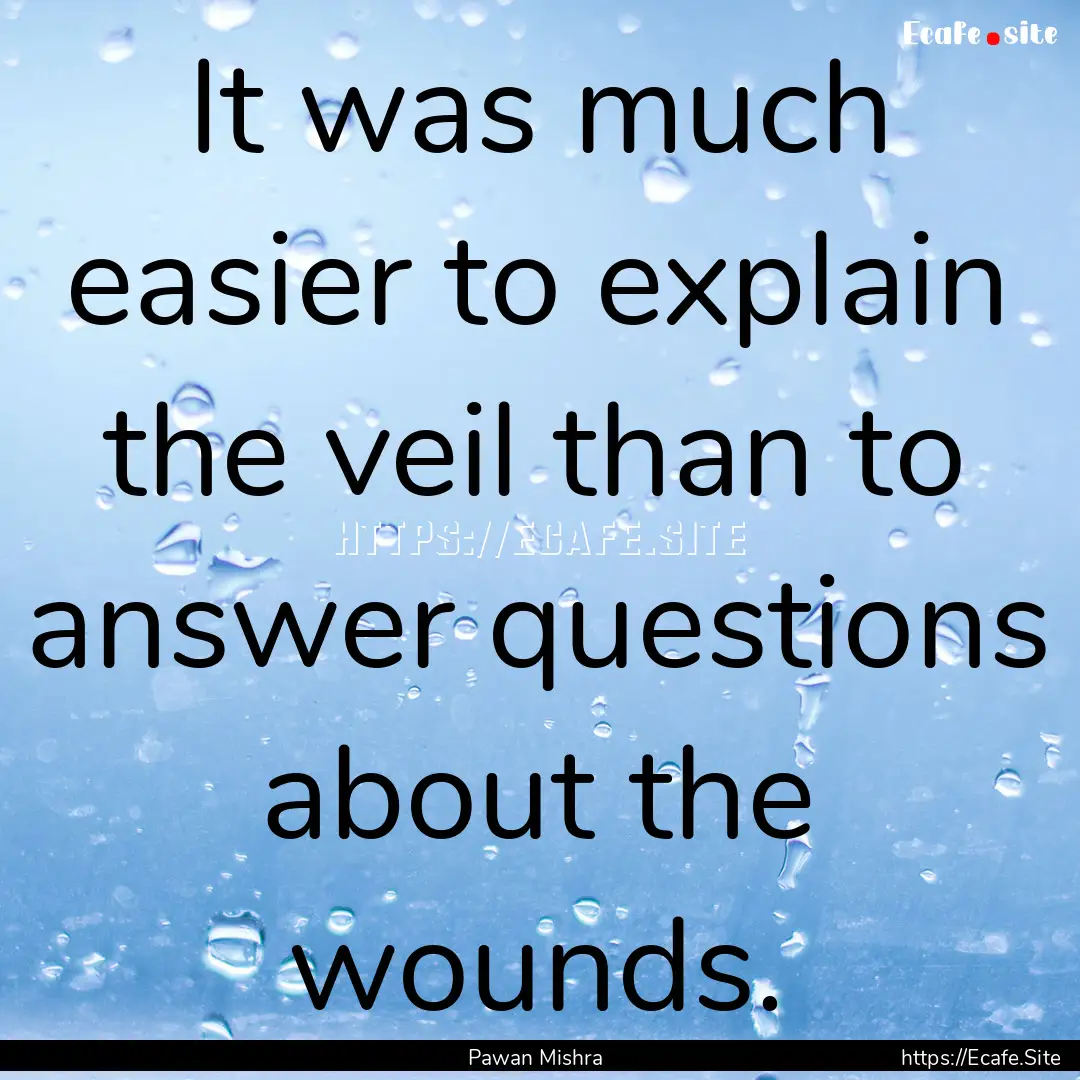 It was much easier to explain the veil than.... : Quote by Pawan Mishra