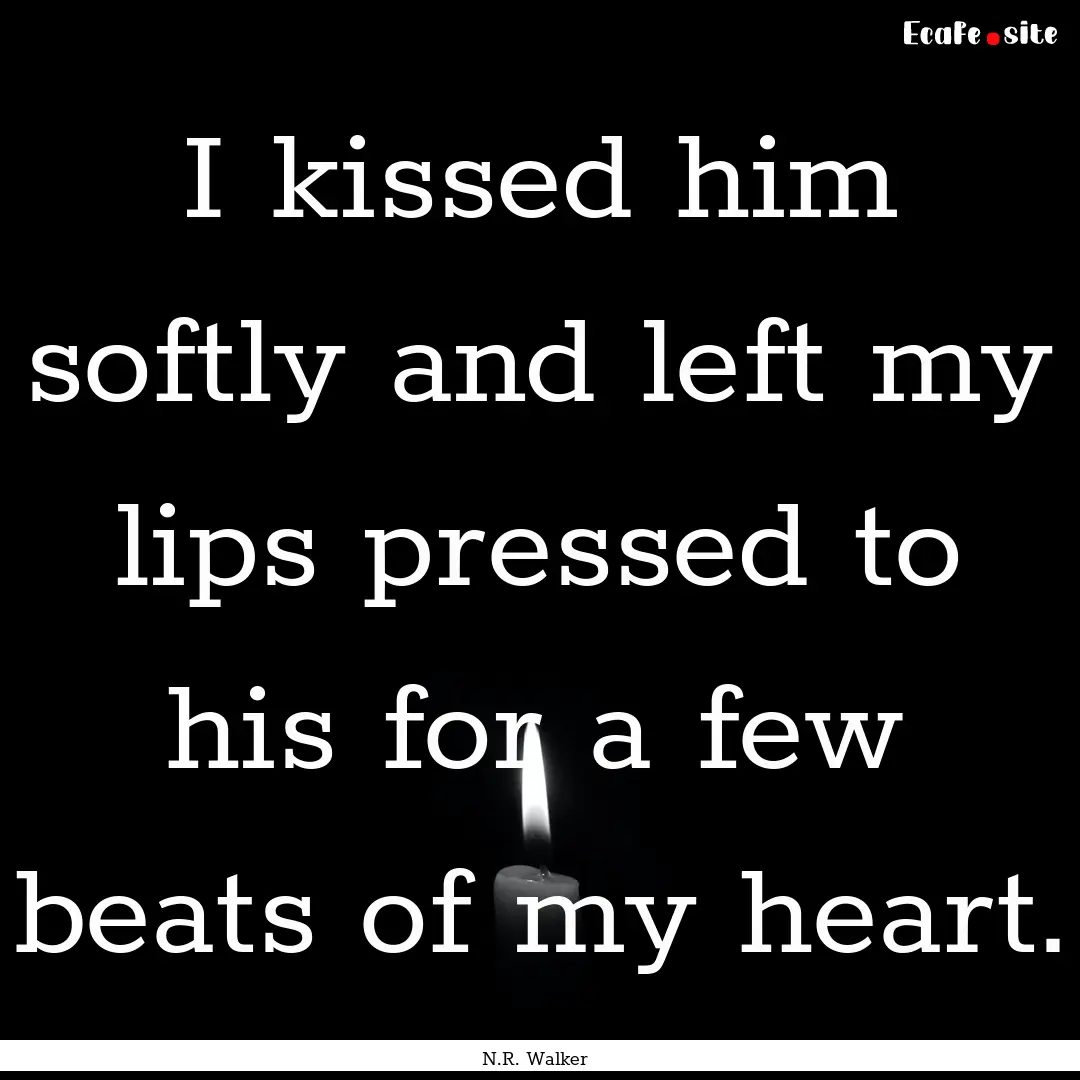 I kissed him softly and left my lips pressed.... : Quote by N.R. Walker