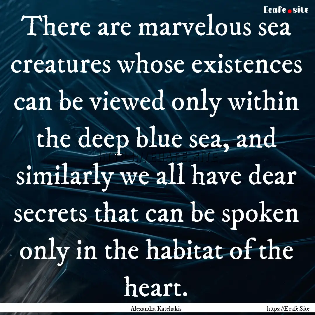 There are marvelous sea creatures whose existences.... : Quote by Alexandra Katehakis