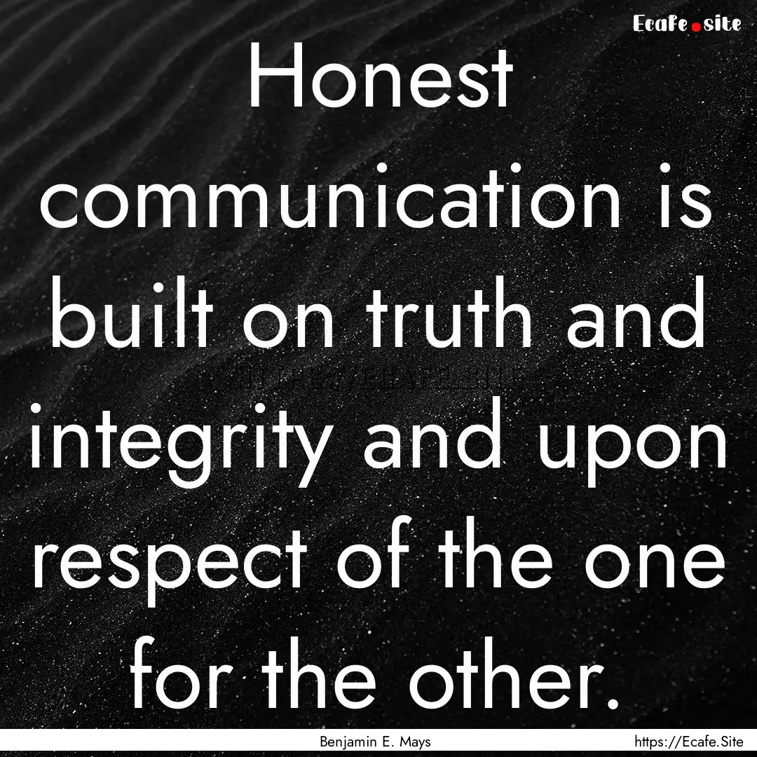 Honest communication is built on truth and.... : Quote by Benjamin E. Mays