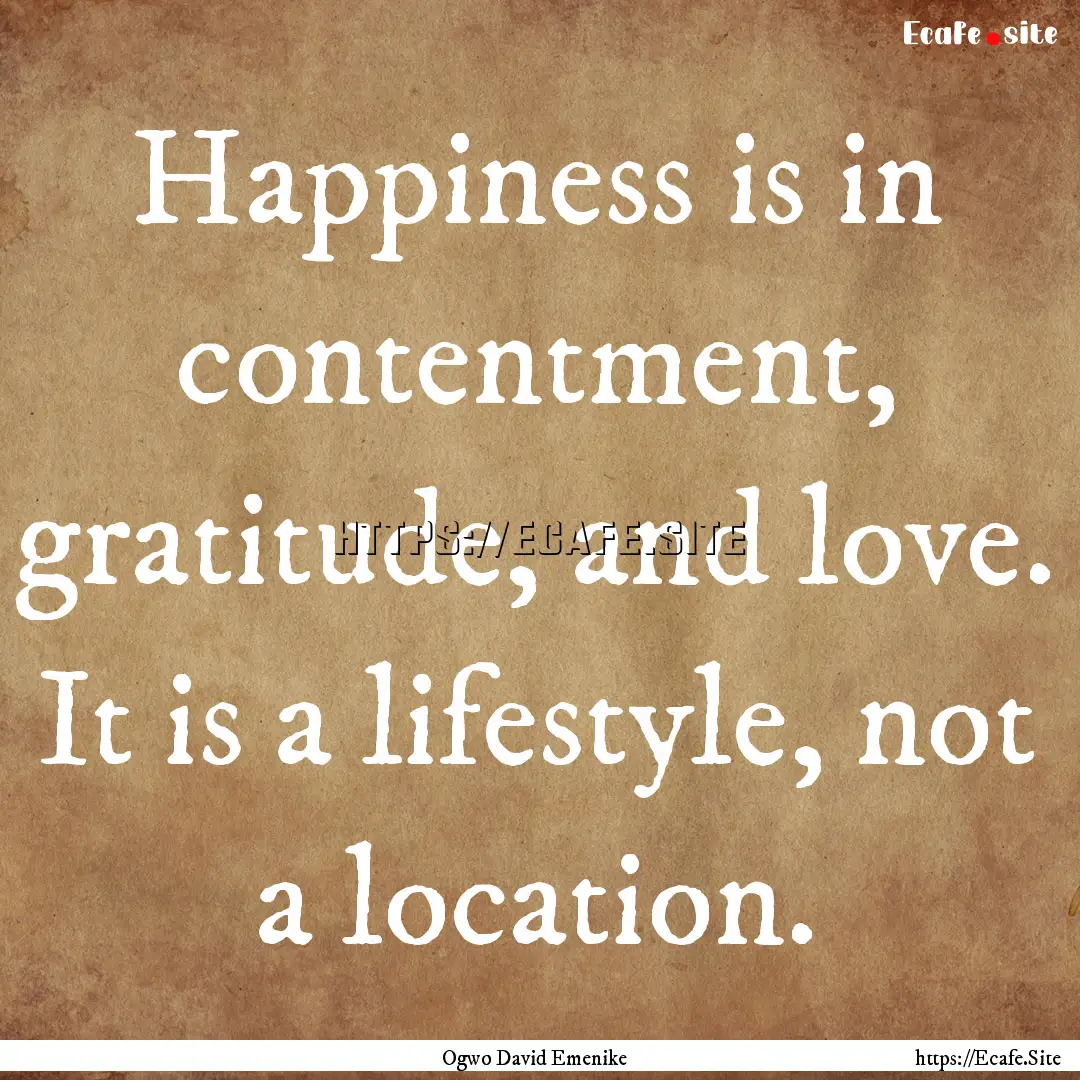 Happiness is in contentment, gratitude, and.... : Quote by Ogwo David Emenike