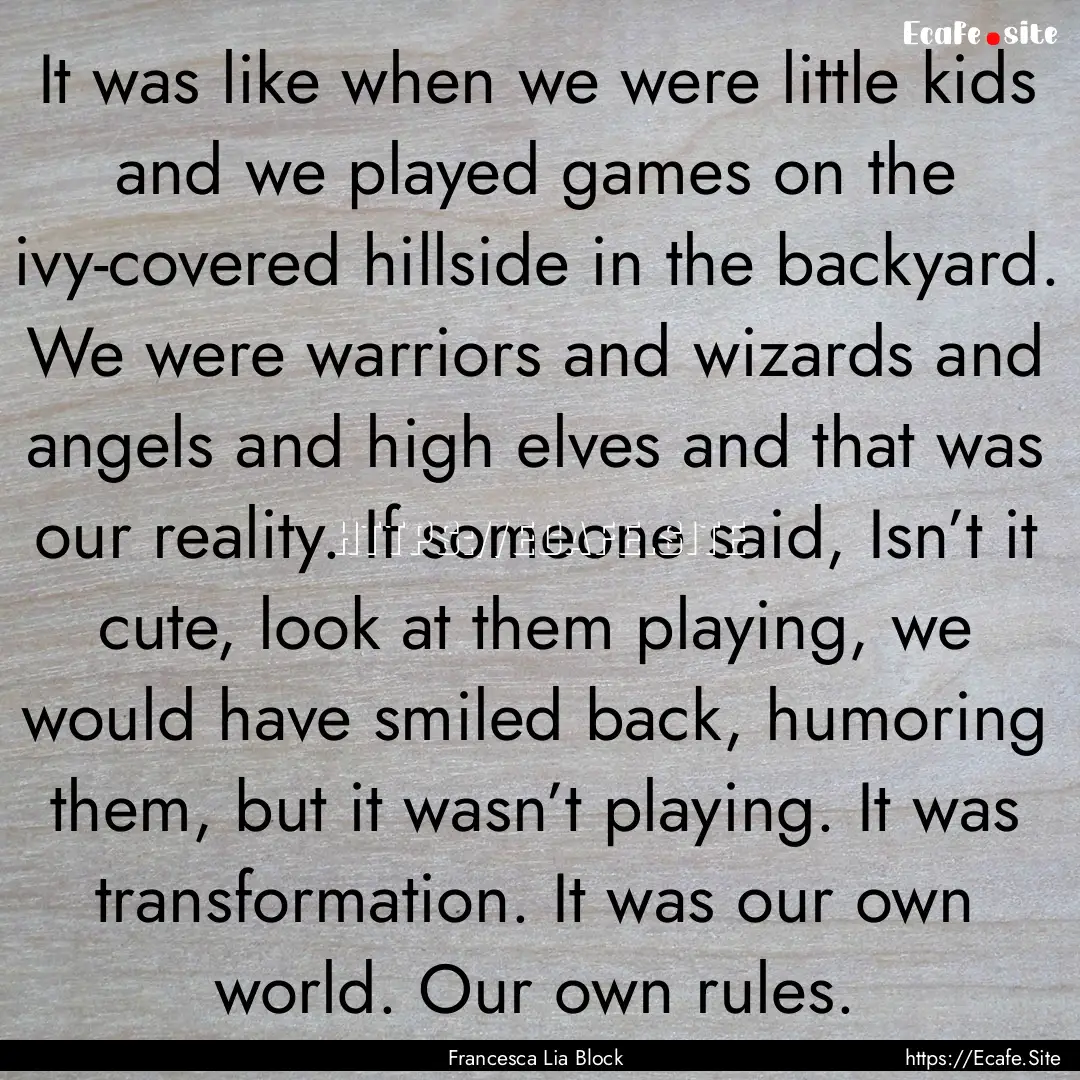 It was like when we were little kids and.... : Quote by Francesca Lia Block