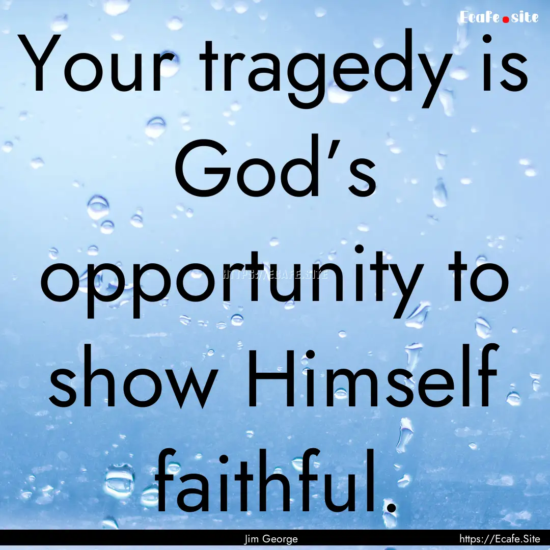 Your tragedy is God’s opportunity to show.... : Quote by Jim George