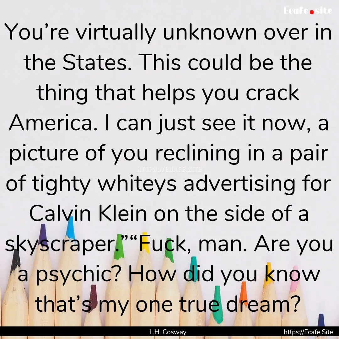 You’re virtually unknown over in the States..... : Quote by L.H. Cosway