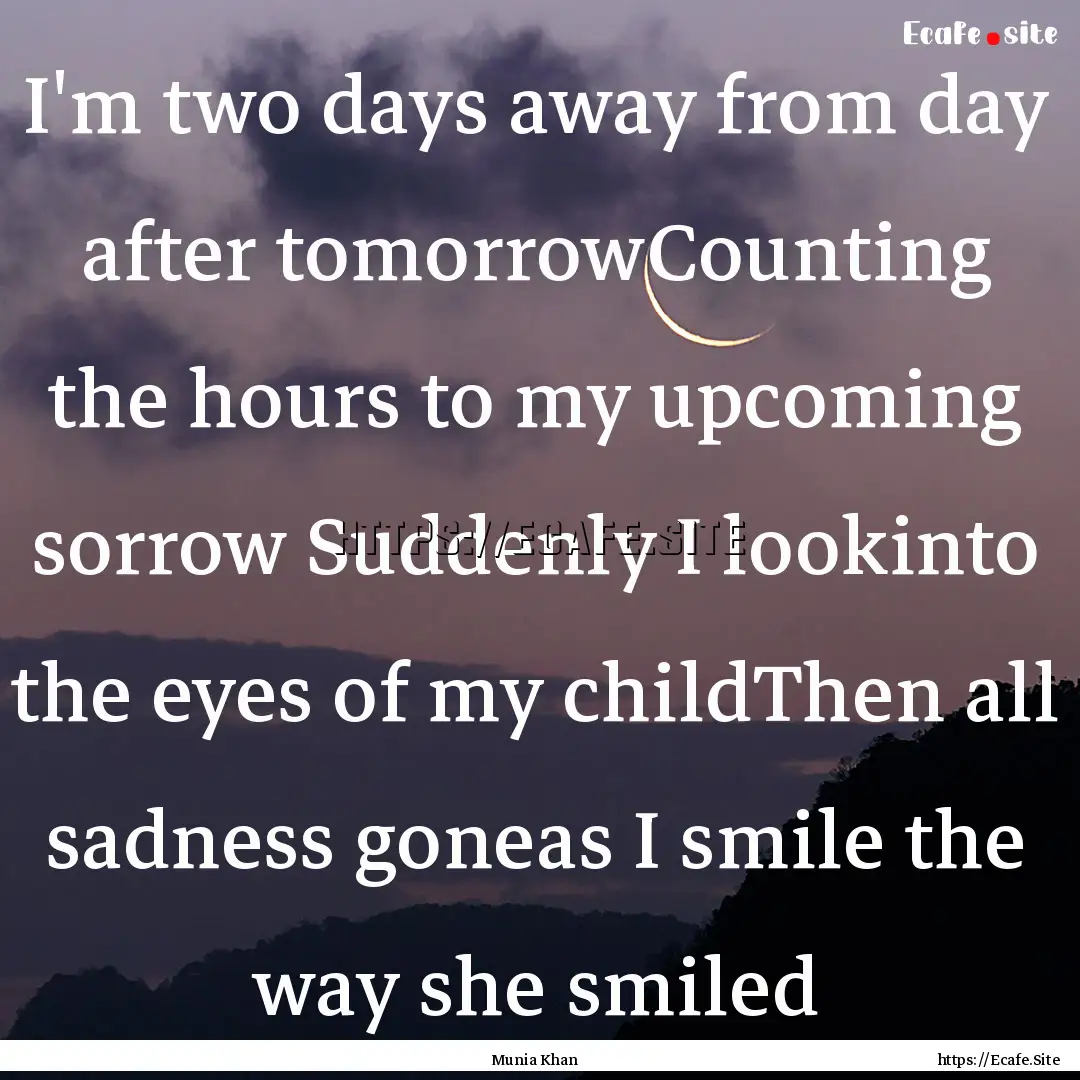 I'm two days away from day after tomorrowCounting.... : Quote by Munia Khan