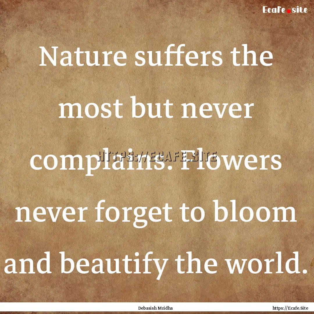 Nature suffers the most but never complains..... : Quote by Debasish Mridha