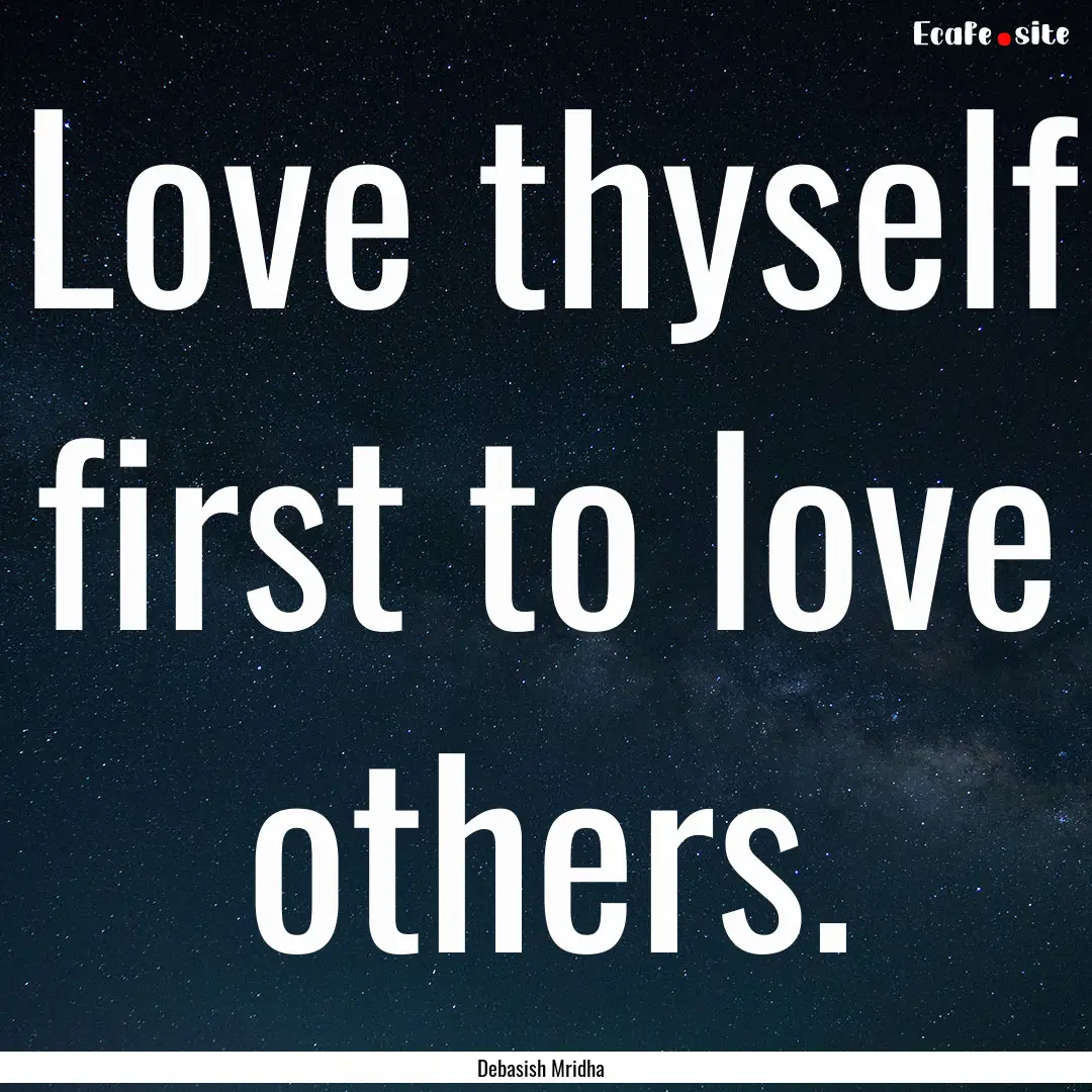 Love thyself first to love others. : Quote by Debasish Mridha