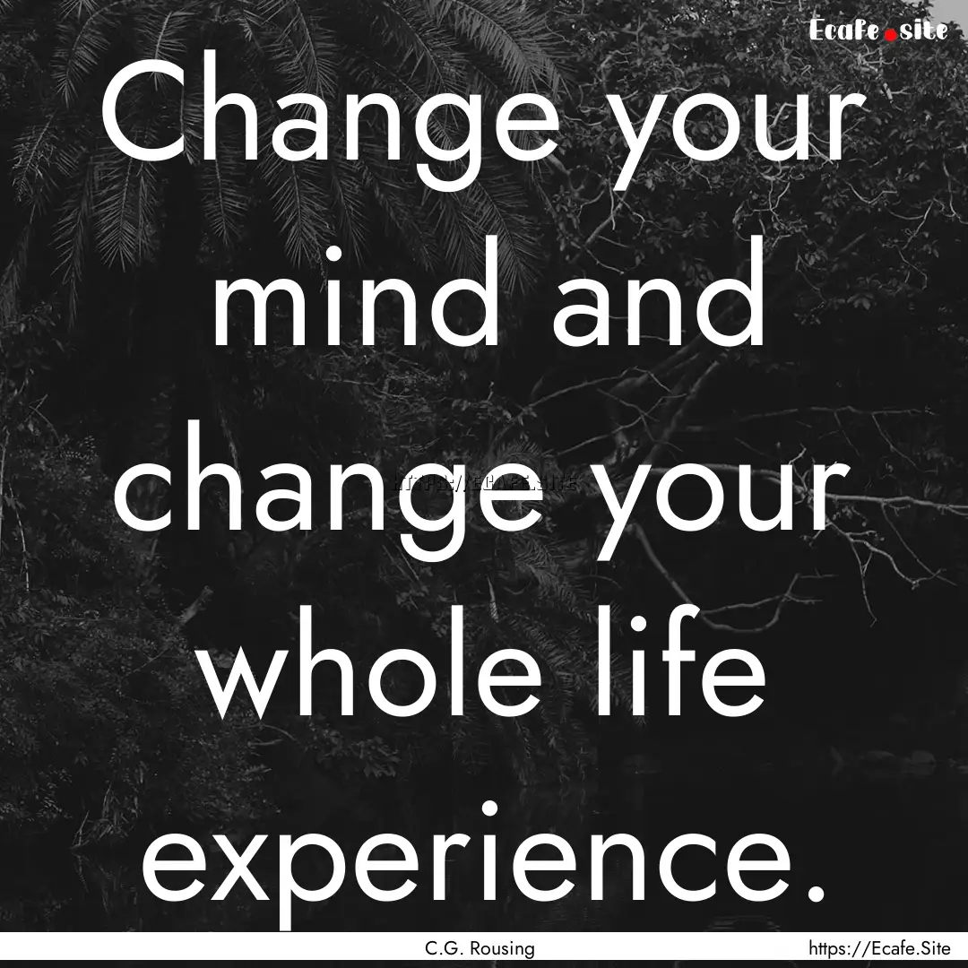 Change your mind and change your whole life.... : Quote by C.G. Rousing