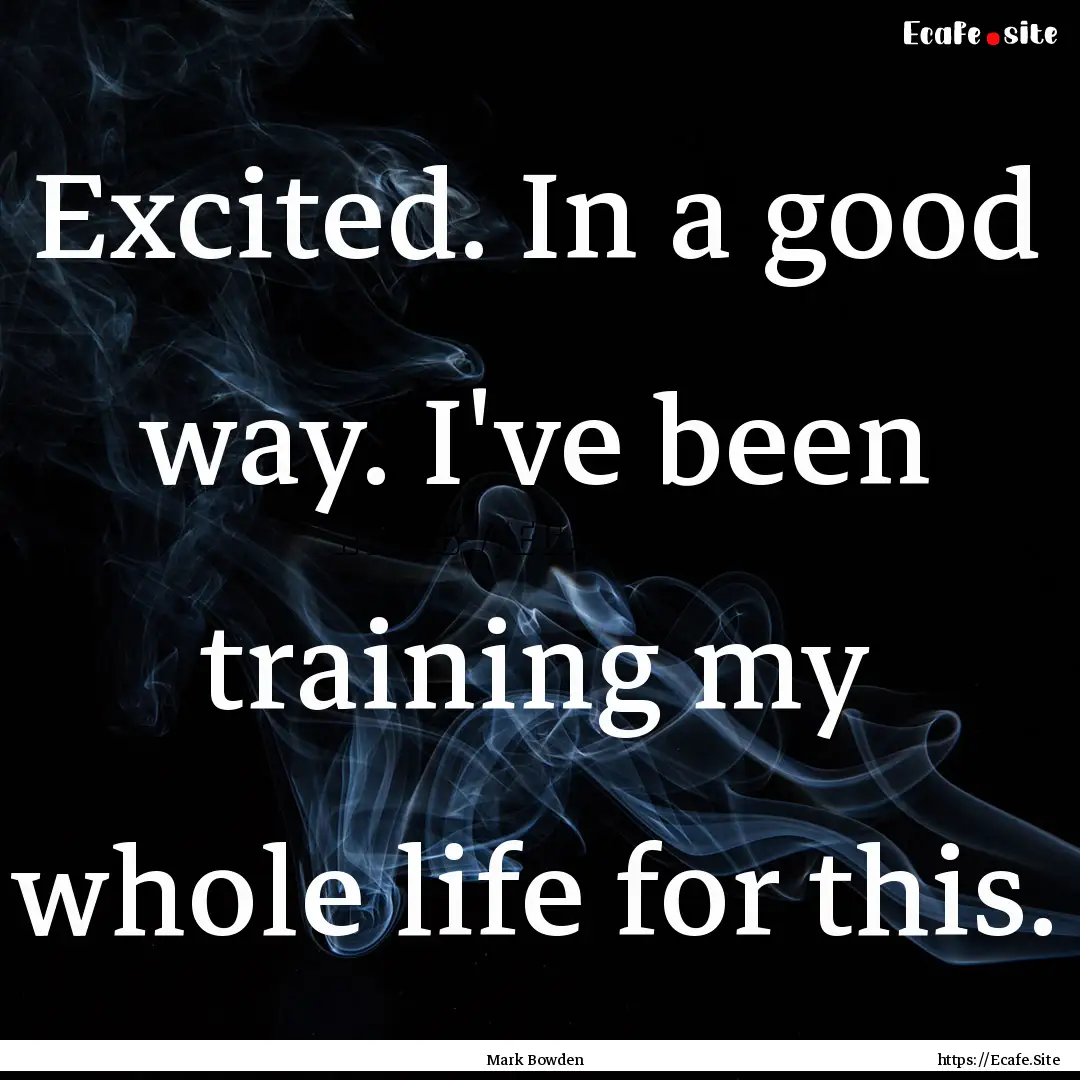 Excited. In a good way. I've been training.... : Quote by Mark Bowden