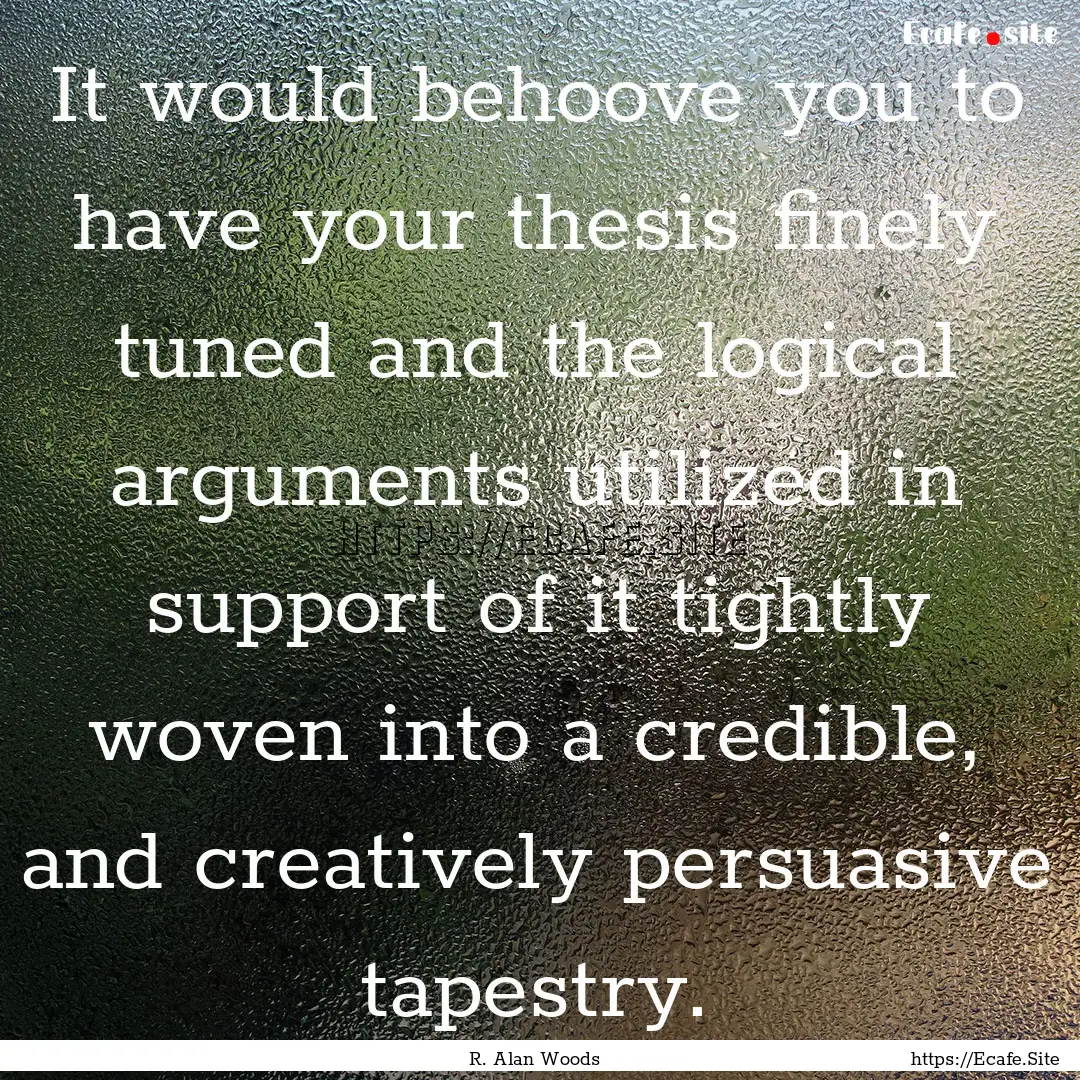 It would behoove you to have your thesis.... : Quote by R. Alan Woods