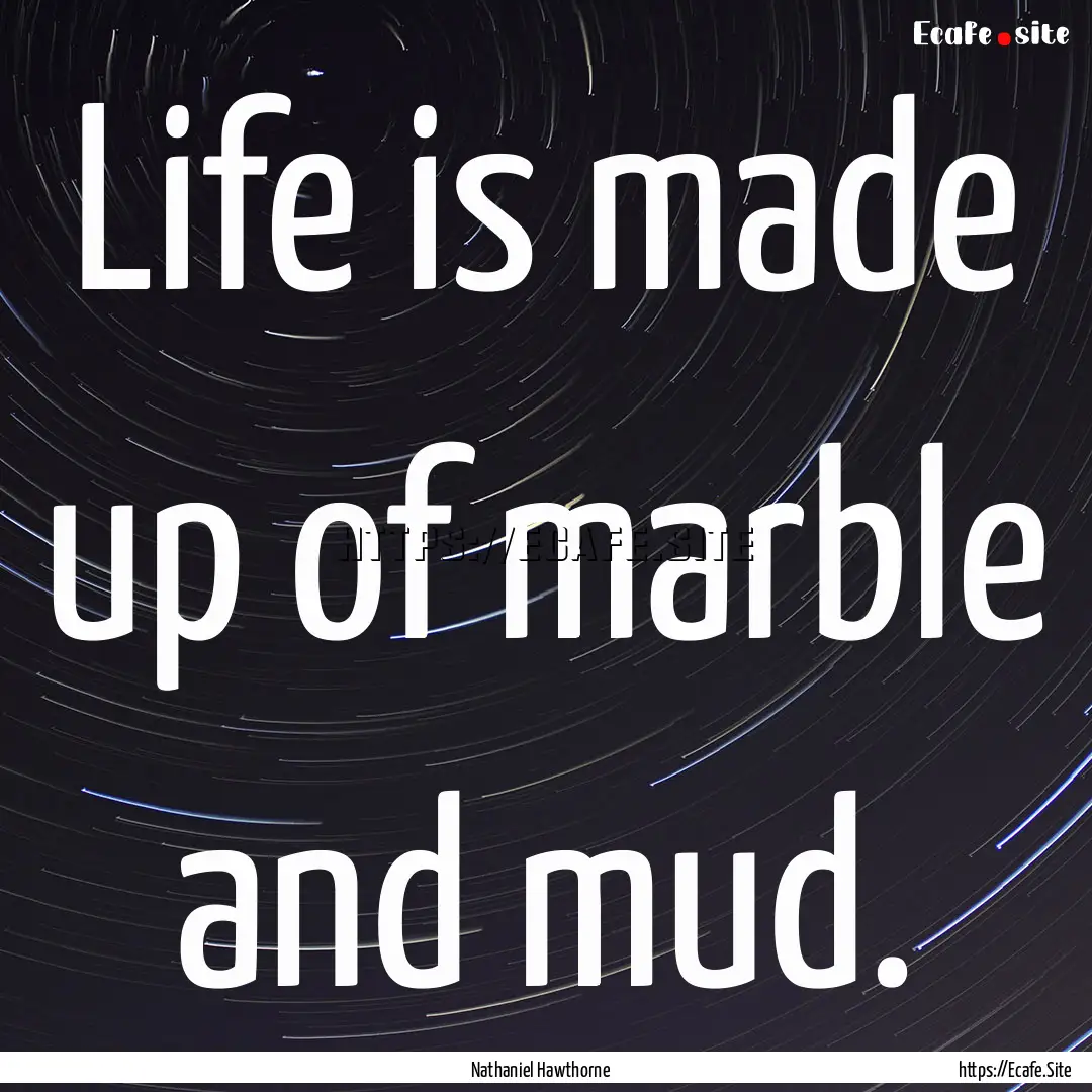 Life is made up of marble and mud. : Quote by Nathaniel Hawthorne