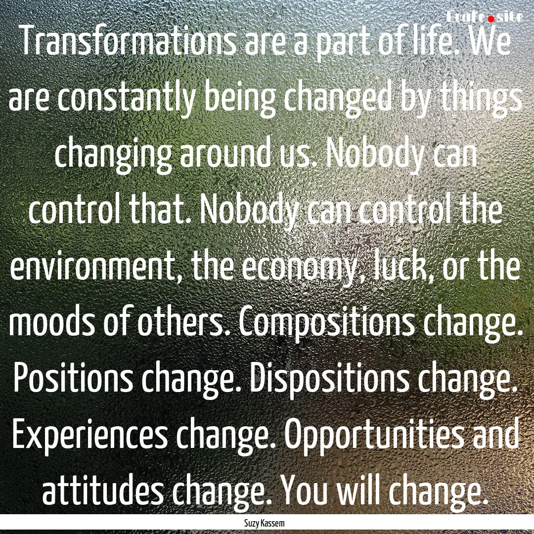 Transformations are a part of life. We are.... : Quote by Suzy Kassem