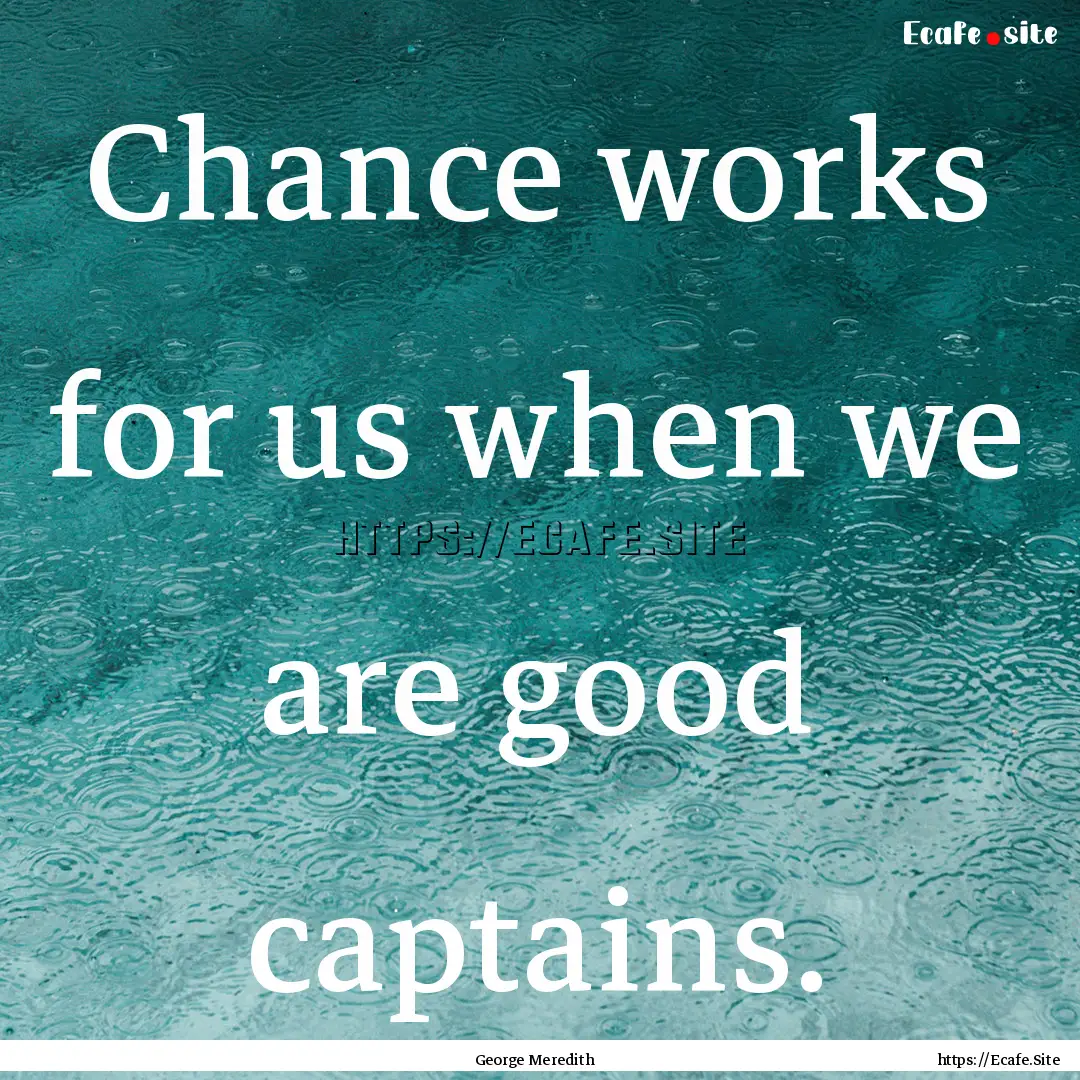 Chance works for us when we are good captains..... : Quote by George Meredith