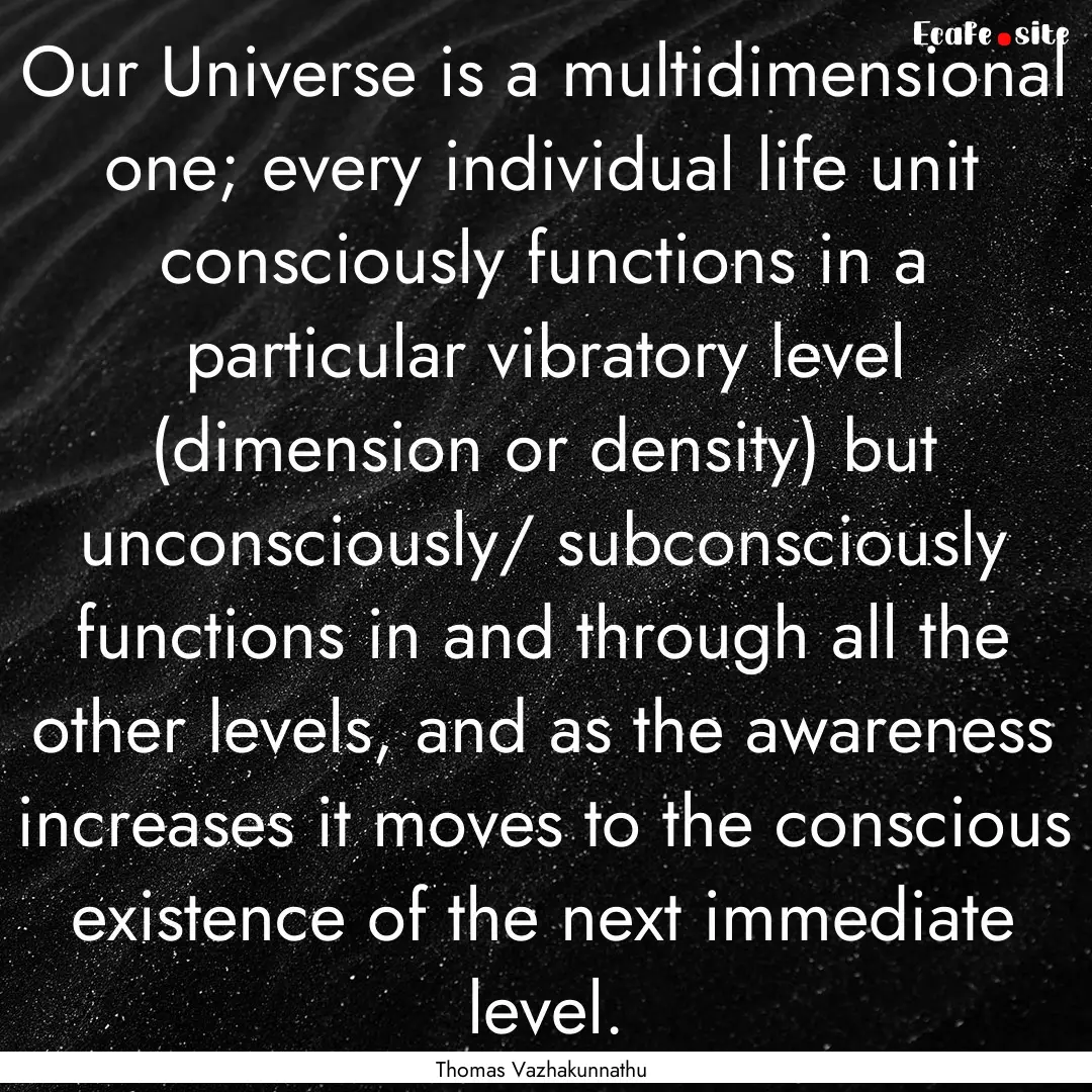 Our Universe is a multidimensional one; every.... : Quote by Thomas Vazhakunnathu