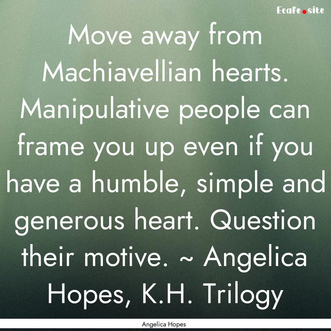 Move away from Machiavellian hearts. Manipulative.... : Quote by Angelica Hopes