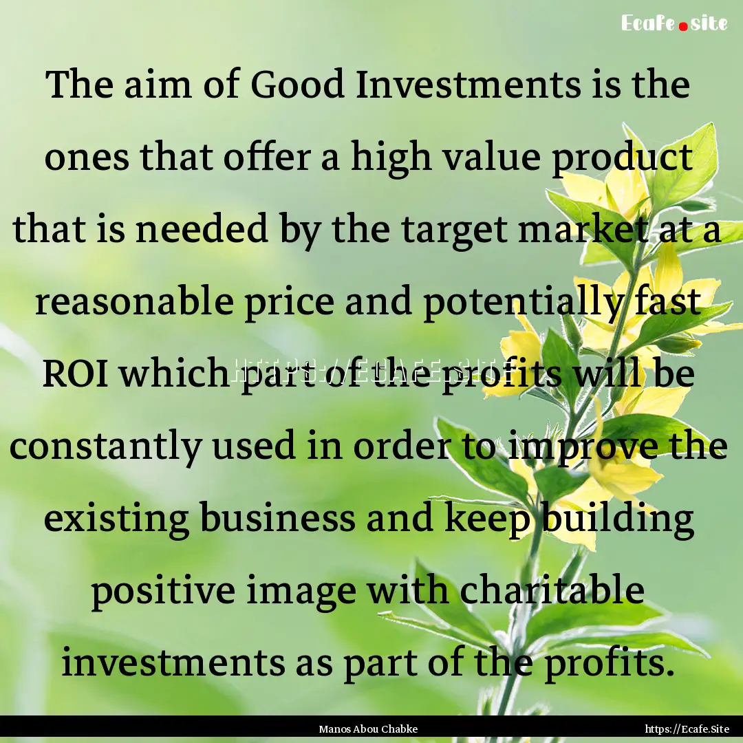 The aim of Good Investments is the ones that.... : Quote by Manos Abou Chabke