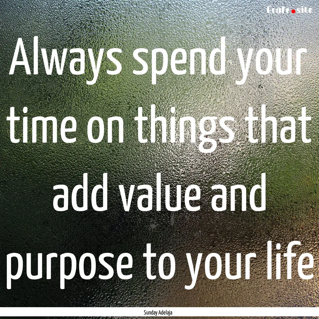 Always spend your time on things that add.... : Quote by Sunday Adelaja