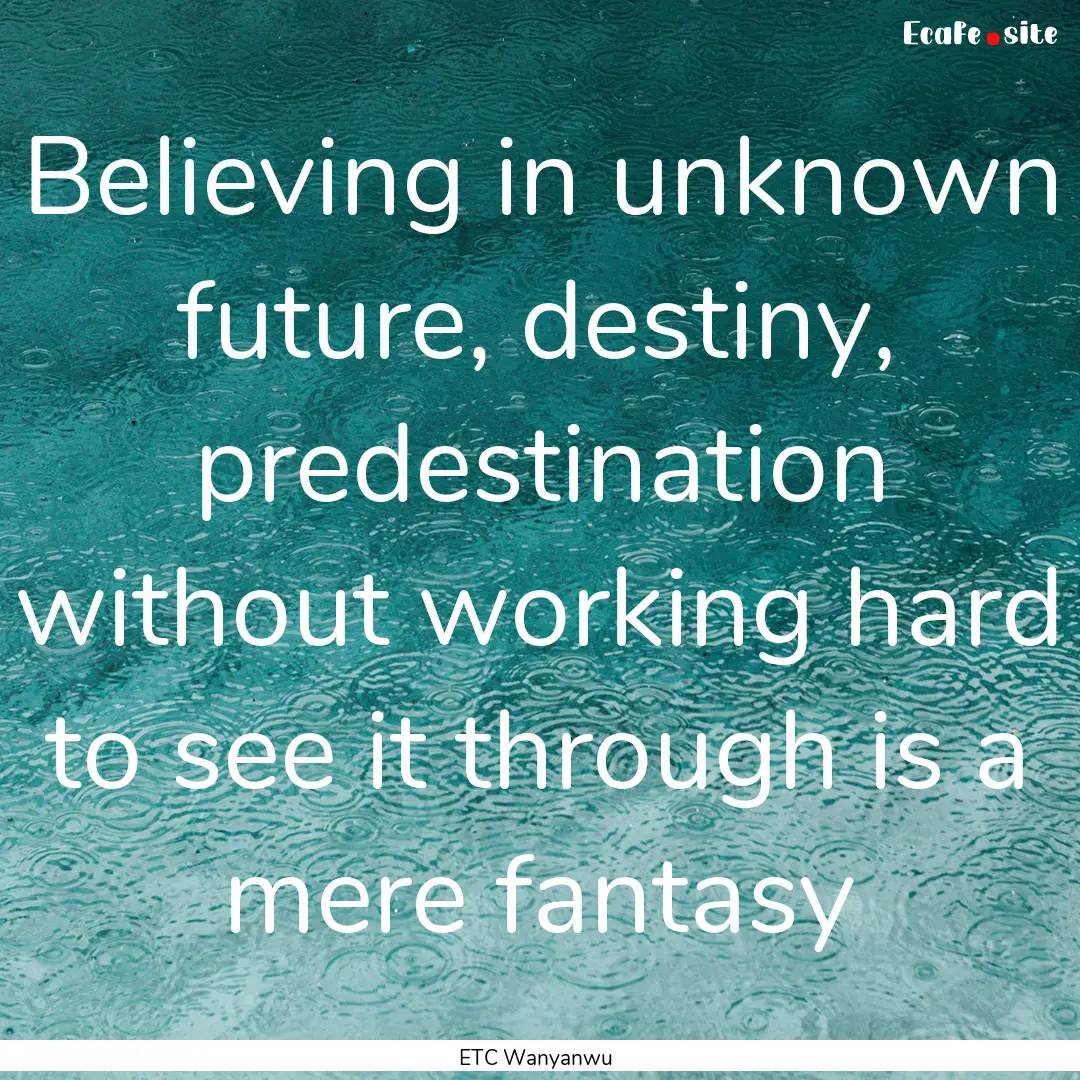 Believing in unknown future, destiny, predestination.... : Quote by ETC Wanyanwu