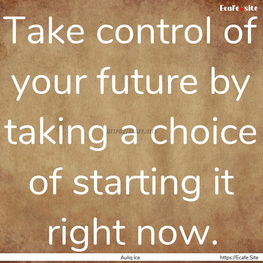 Take control of your future by taking a choice.... : Quote by Auliq Ice