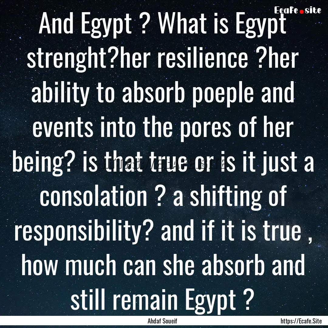 And Egypt ? What is Egypt strenght?her resilience.... : Quote by Ahdaf Soueif