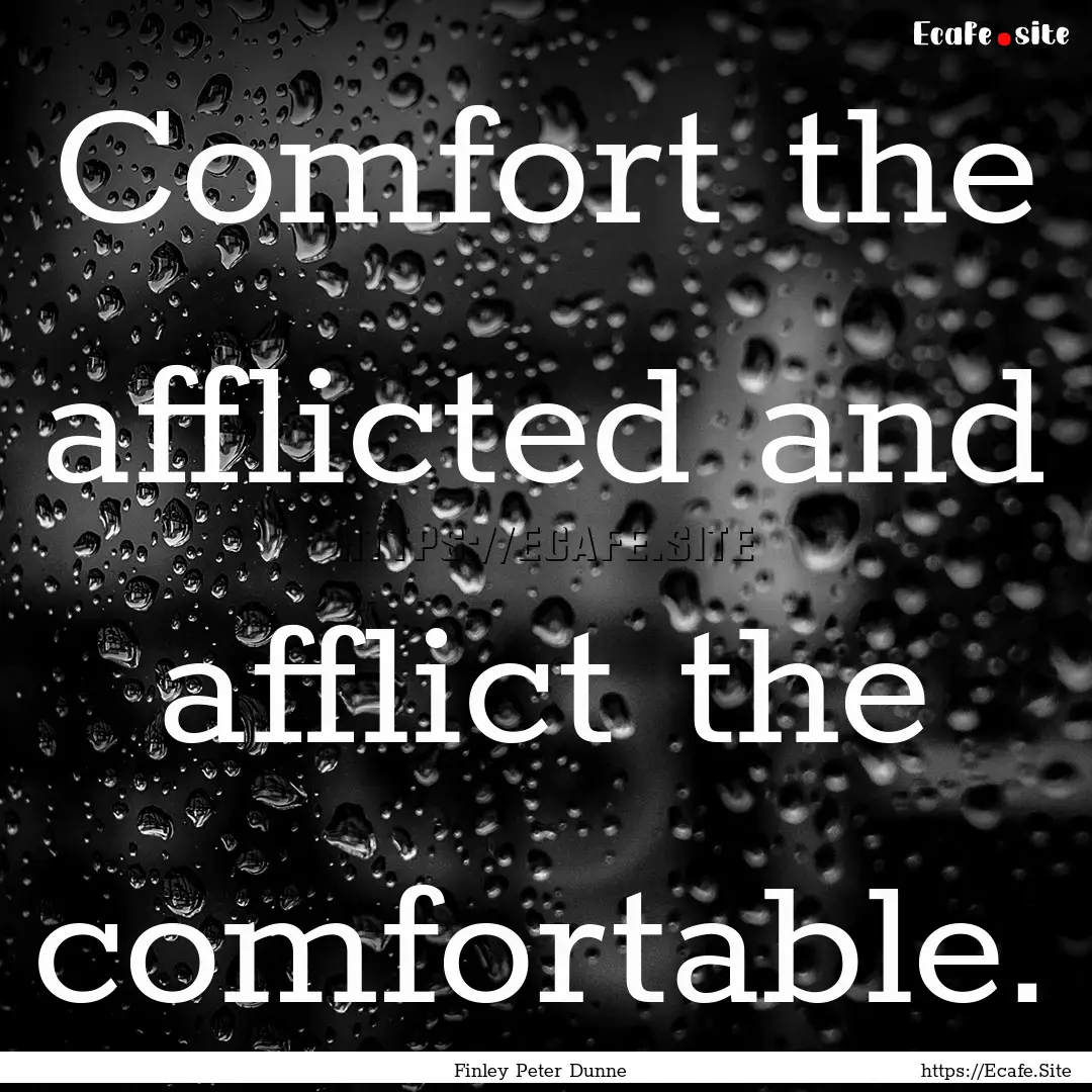 Comfort the afflicted and afflict the comfortable..... : Quote by Finley Peter Dunne