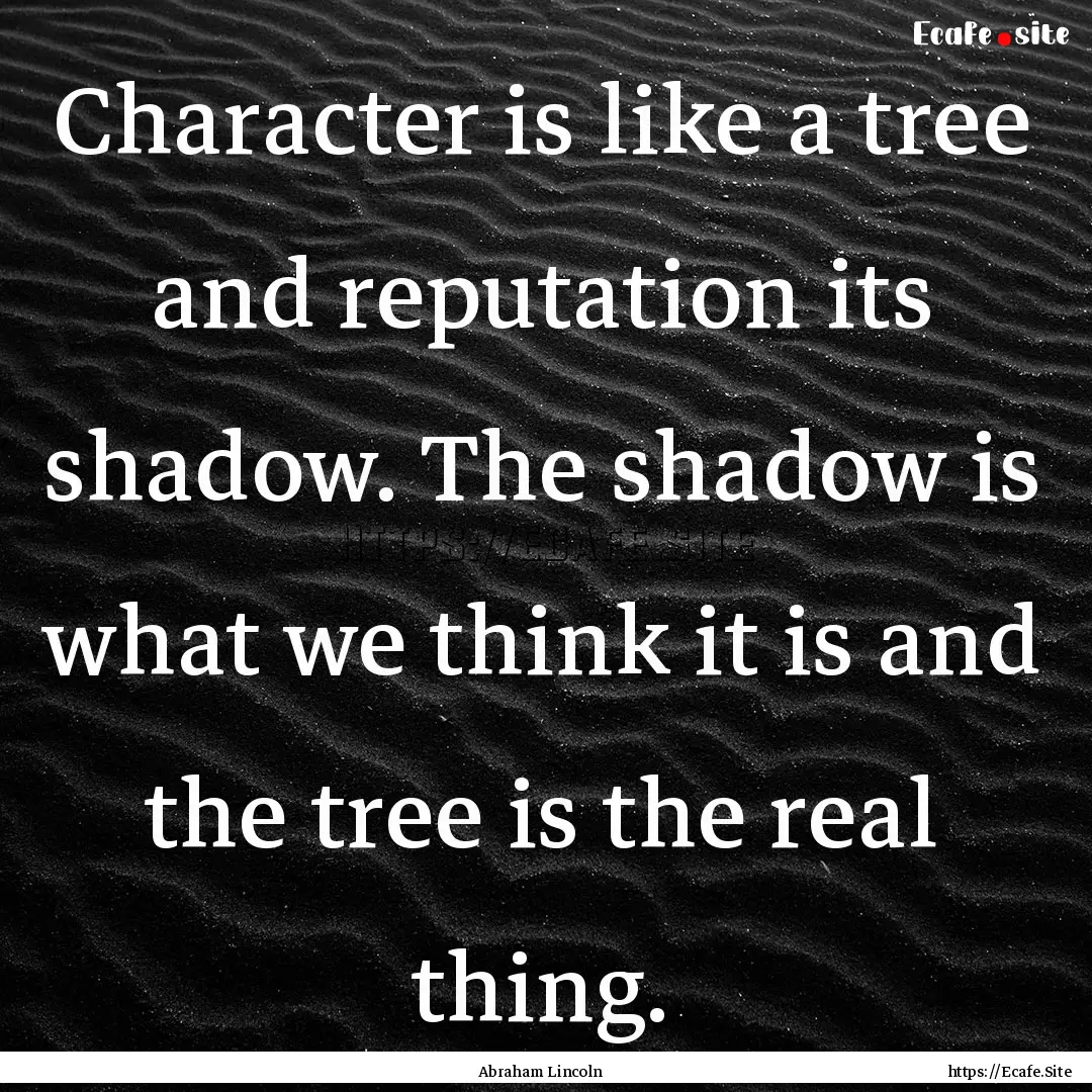 Character is like a tree and reputation its.... : Quote by Abraham Lincoln