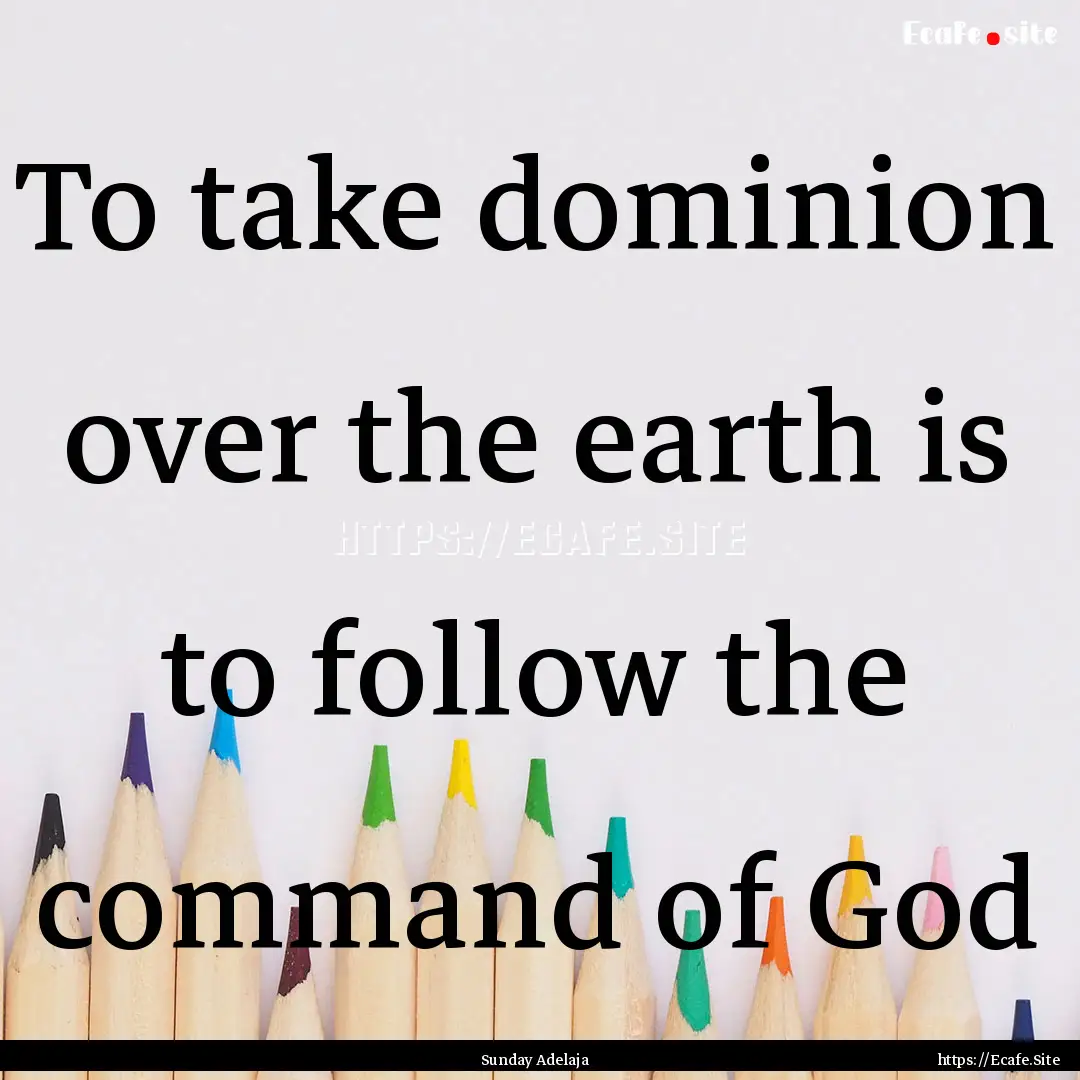 To take dominion over the earth is to follow.... : Quote by Sunday Adelaja