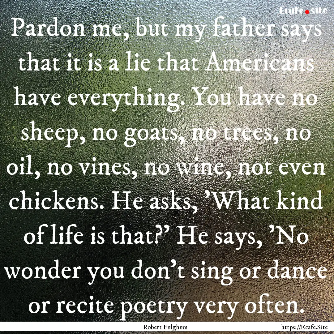 Pardon me, but my father says that it is.... : Quote by Robert Fulghum