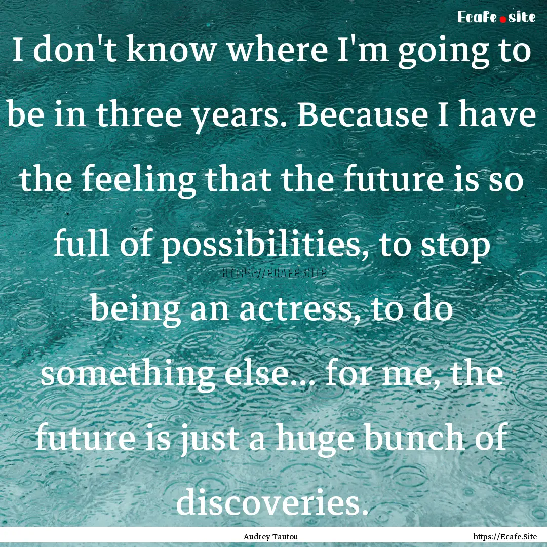 I don't know where I'm going to be in three.... : Quote by Audrey Tautou