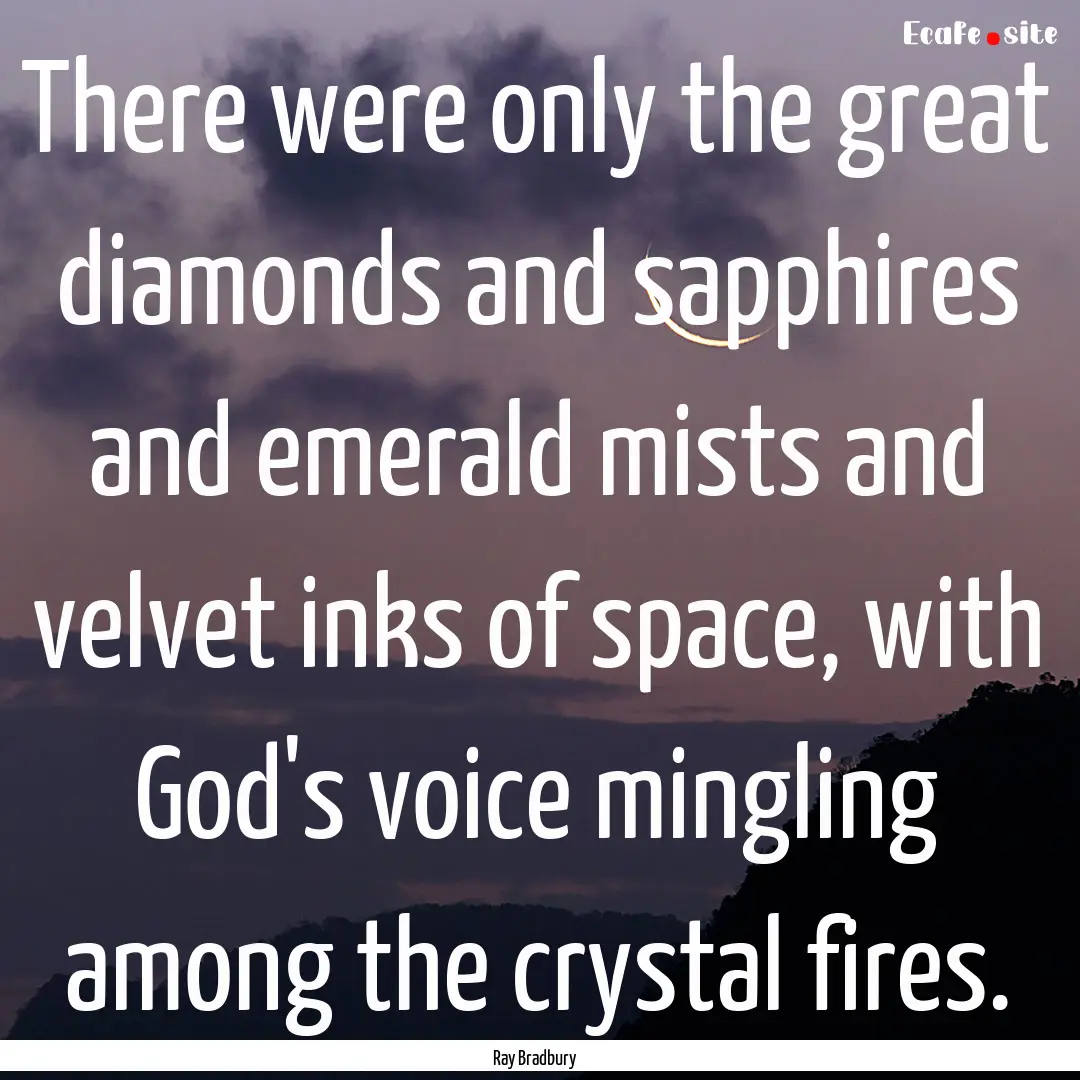 There were only the great diamonds and sapphires.... : Quote by Ray Bradbury