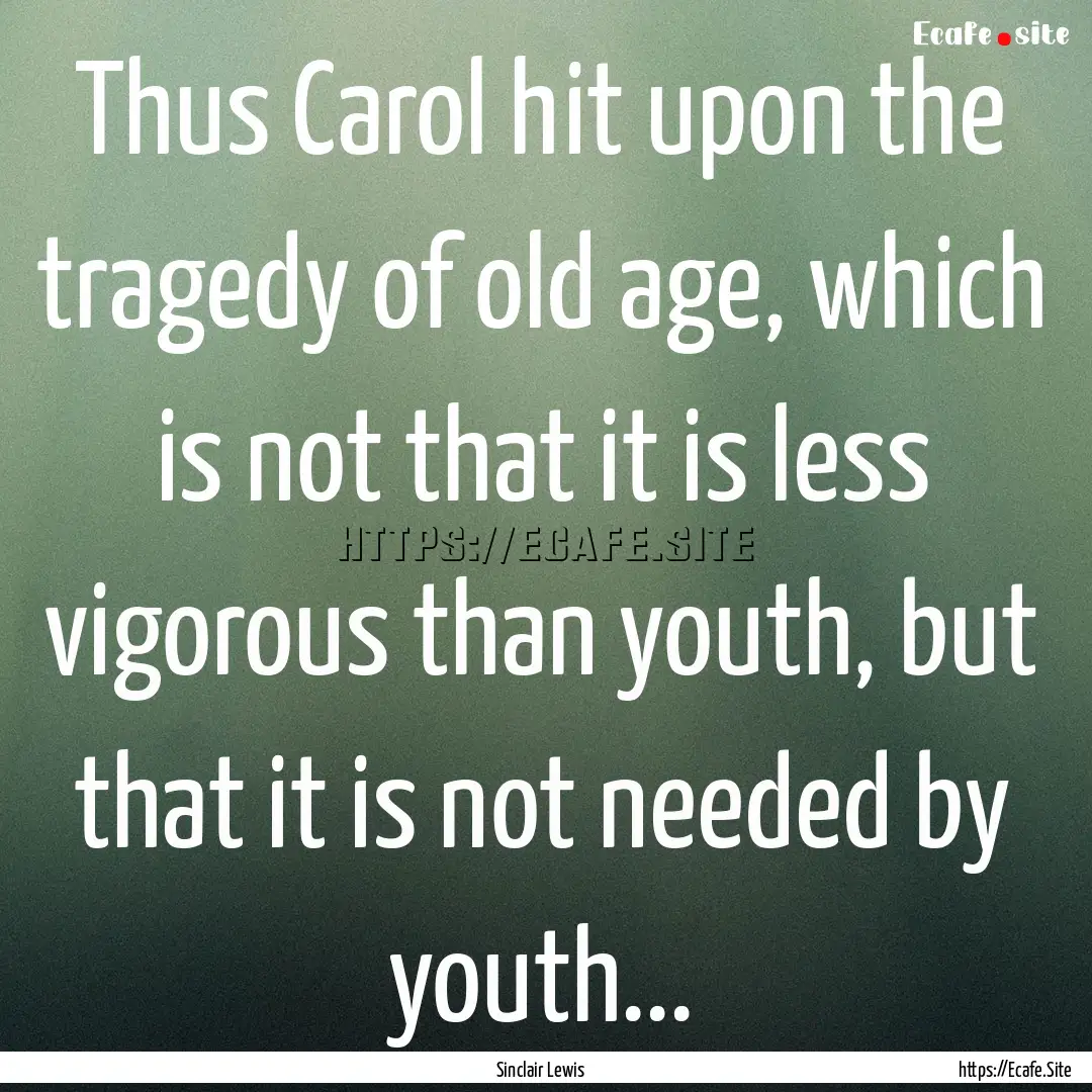 Thus Carol hit upon the tragedy of old age,.... : Quote by Sinclair Lewis