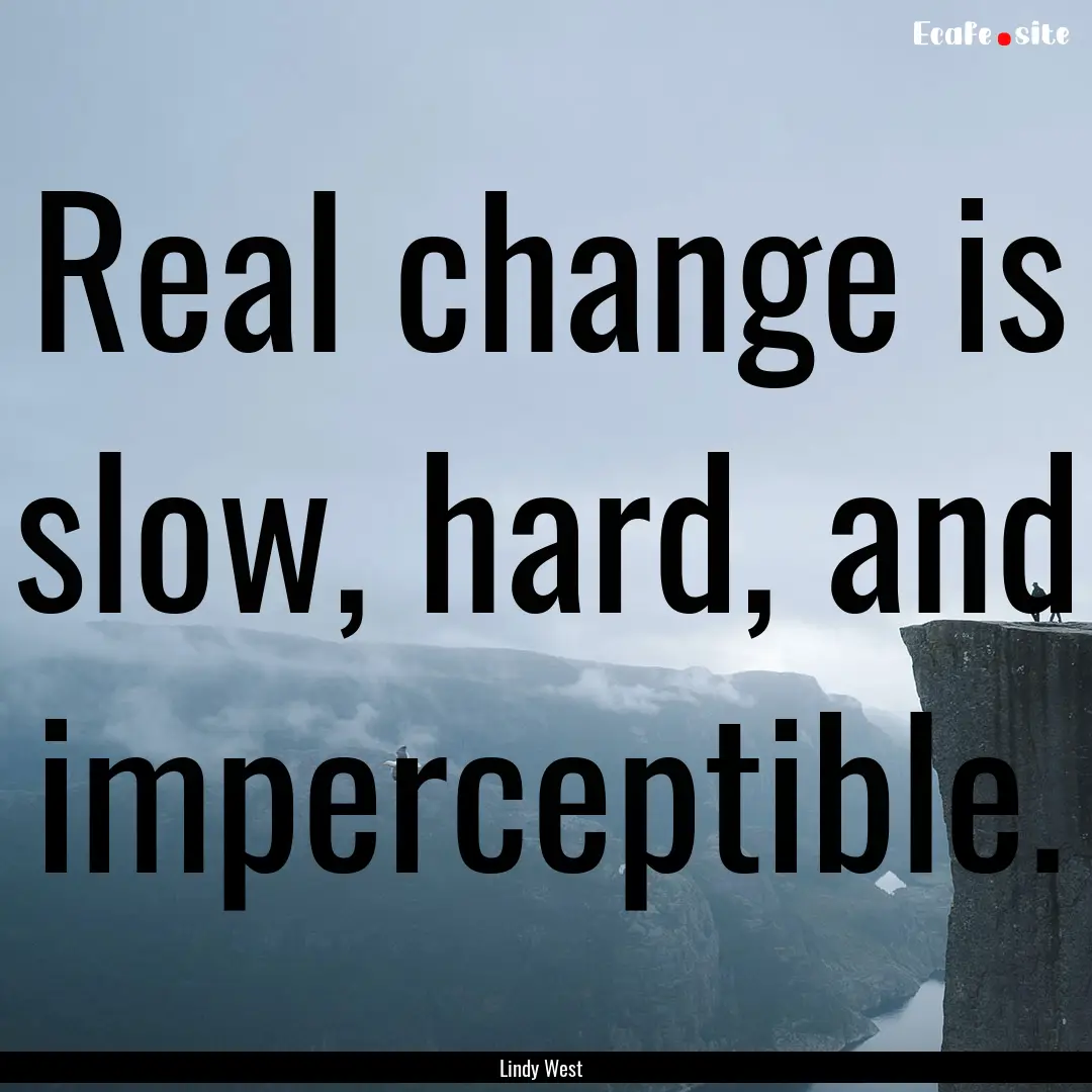 Real change is slow, hard, and imperceptible..... : Quote by Lindy West