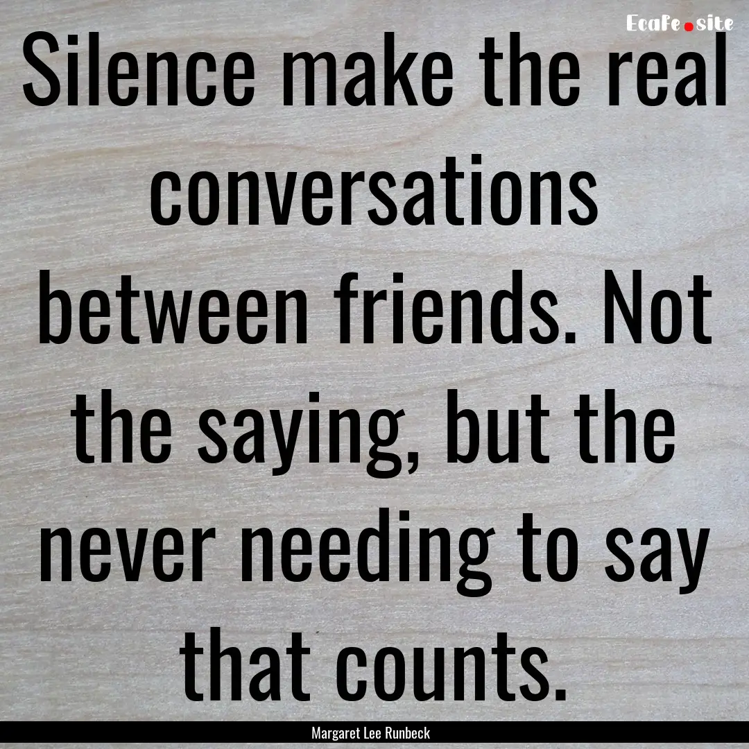 Silence make the real conversations between.... : Quote by Margaret Lee Runbeck