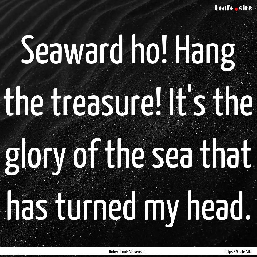 Seaward ho! Hang the treasure! It's the glory.... : Quote by Robert Louis Stevenson