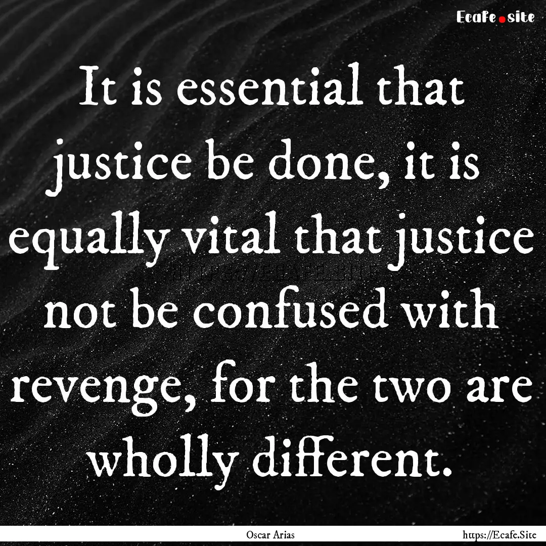 It is essential that justice be done, it.... : Quote by Oscar Arias